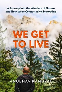 We Get to Live – A Journey into the Wonders of Nature and How We’re Connected to Everything